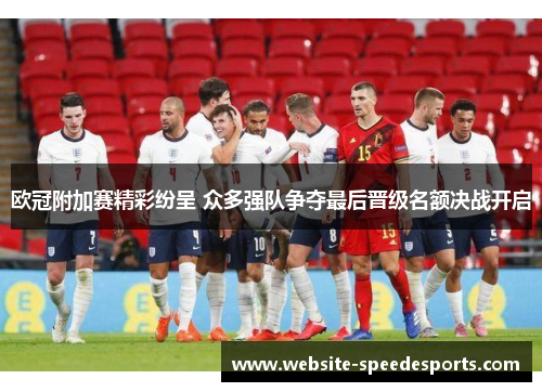 欧冠附加赛精彩纷呈 众多强队争夺最后晋级名额决战开启
