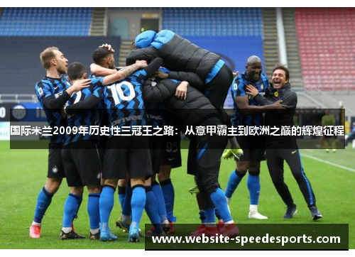 国际米兰2009年历史性三冠王之路：从意甲霸主到欧洲之巅的辉煌征程