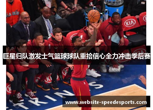 巨星归队激发士气篮球球队重拾信心全力冲击季后赛