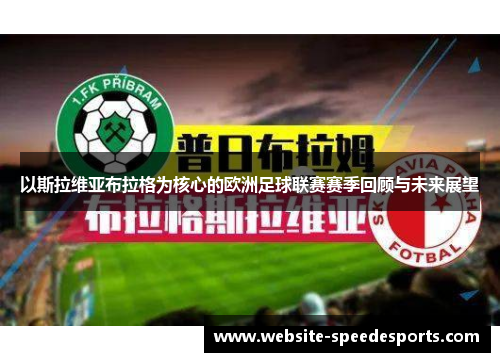 以斯拉维亚布拉格为核心的欧洲足球联赛赛季回顾与未来展望