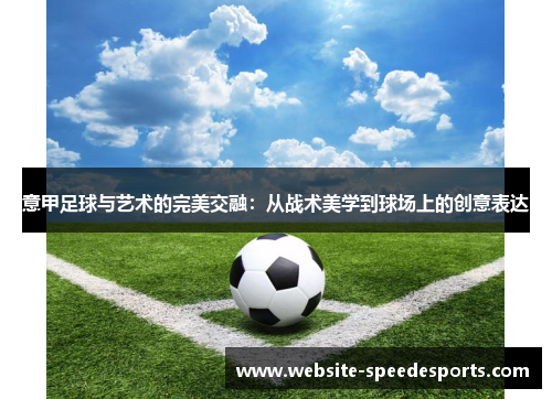意甲足球与艺术的完美交融：从战术美学到球场上的创意表达