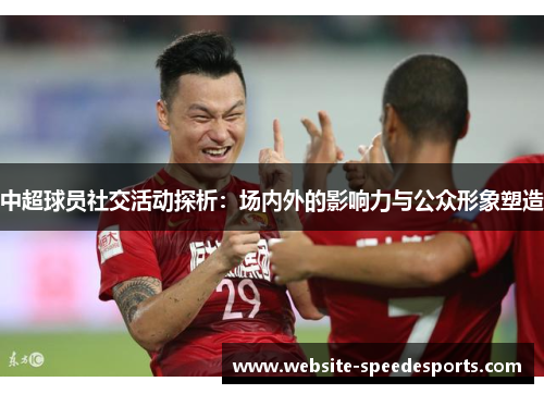 中超球员社交活动探析：场内外的影响力与公众形象塑造