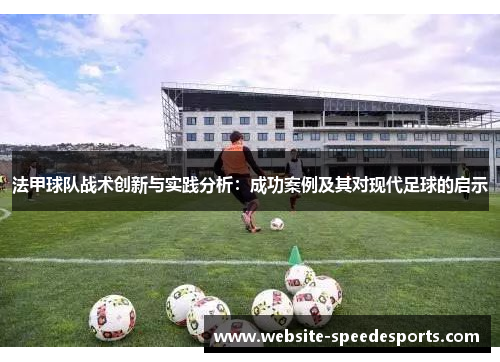 法甲球队战术创新与实践分析：成功案例及其对现代足球的启示