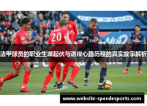 法甲球员的职业生涯起伏与退役心路历程的真实故事解析