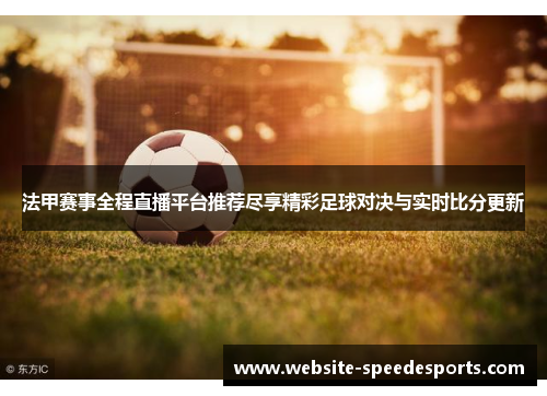 法甲赛事全程直播平台推荐尽享精彩足球对决与实时比分更新