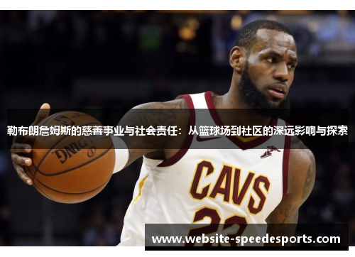 勒布朗詹姆斯的慈善事业与社会责任：从篮球场到社区的深远影响与探索