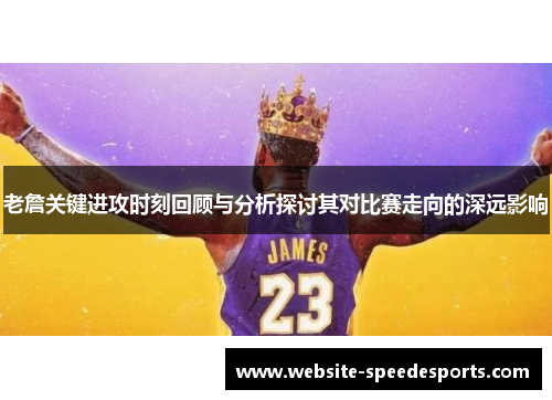 老詹关键进攻时刻回顾与分析探讨其对比赛走向的深远影响