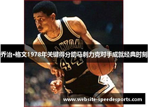 乔治·格文1978年关键得分助马刺力克对手成就经典时刻