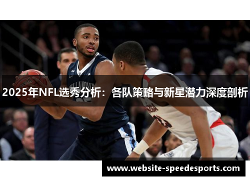 2025年NFL选秀分析：各队策略与新星潜力深度剖析