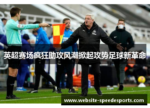 英超赛场疯狂助攻风潮掀起攻势足球新革命