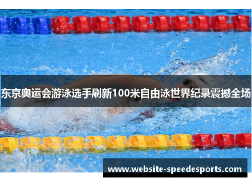 东京奥运会游泳选手刷新100米自由泳世界纪录震撼全场