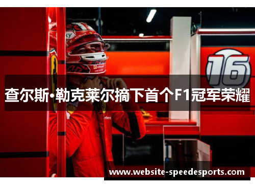 查尔斯·勒克莱尔摘下首个F1冠军荣耀