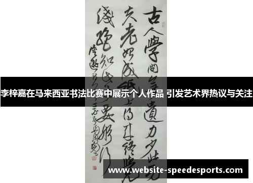 李梓嘉在马来西亚书法比赛中展示个人作品 引发艺术界热议与关注