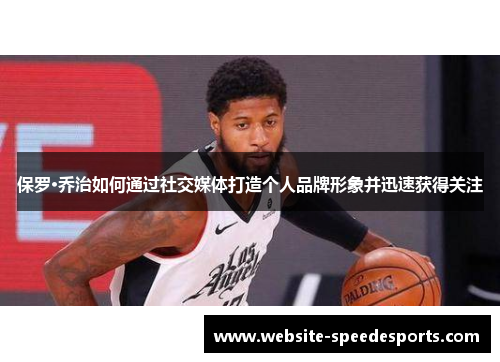 保罗·乔治如何通过社交媒体打造个人品牌形象并迅速获得关注
