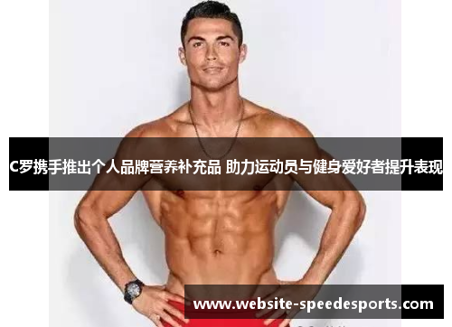 C罗携手推出个人品牌营养补充品 助力运动员与健身爱好者提升表现