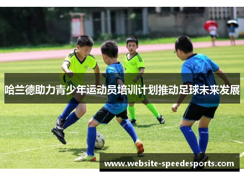 哈兰德助力青少年运动员培训计划推动足球未来发展