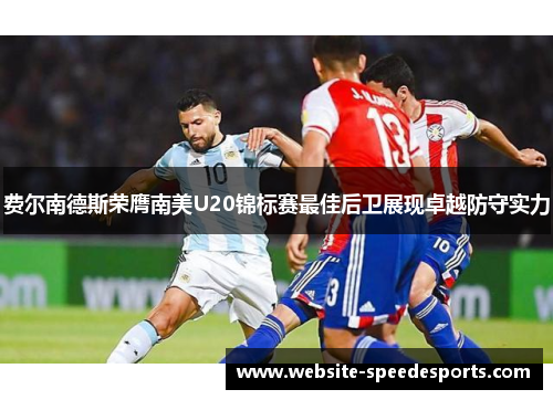 费尔南德斯荣膺南美U20锦标赛最佳后卫展现卓越防守实力