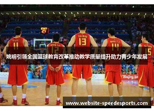 姚明引领全国篮球教育改革推动教学质量提升助力青少年发展