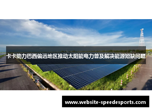 卡卡助力巴西偏远地区推动太阳能电力普及解决能源短缺问题