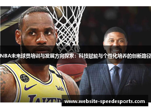 NBA未来球员培训与发展方向探索：科技赋能与个性化培养的创新路径