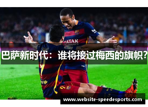 巴萨新时代：谁将接过梅西的旗帜？