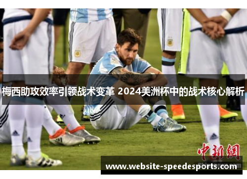 梅西助攻效率引领战术变革 2024美洲杯中的战术核心解析