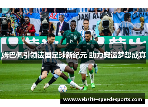 姆巴佩引领法国足球新纪元 助力奥运梦想成真