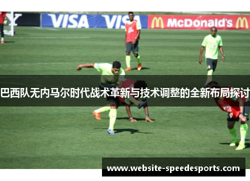 巴西队无内马尔时代战术革新与技术调整的全新布局探讨