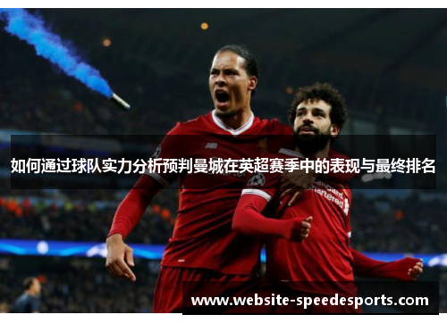 如何通过球队实力分析预判曼城在英超赛季中的表现与最终排名