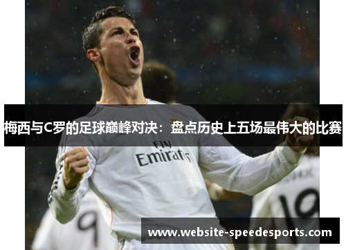 梅西与C罗的足球巅峰对决：盘点历史上五场最伟大的比赛