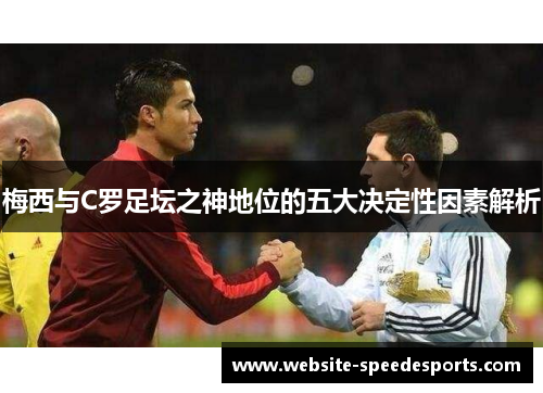 梅西与C罗足坛之神地位的五大决定性因素解析