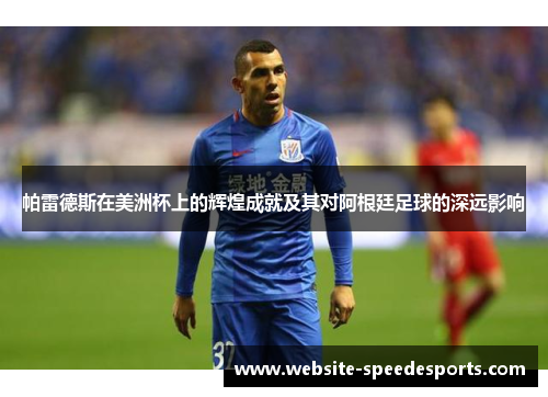 帕雷德斯在美洲杯上的辉煌成就及其对阿根廷足球的深远影响