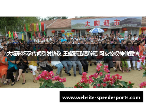 大堀彩怀孕传闻引发热议 王耀新迅速辟谣 网友惊叹神仙爱情
