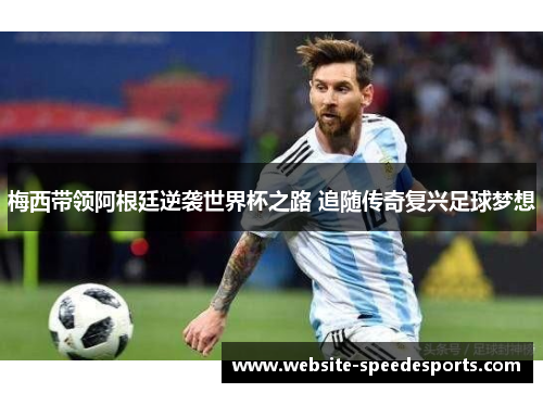 梅西带领阿根廷逆袭世界杯之路 追随传奇复兴足球梦想