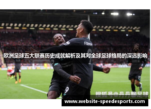 欧洲足球五大联赛历史成就解析及其对全球足球格局的深远影响