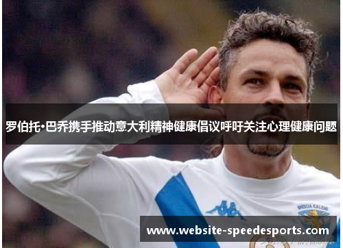 罗伯托·巴乔携手推动意大利精神健康倡议呼吁关注心理健康问题
