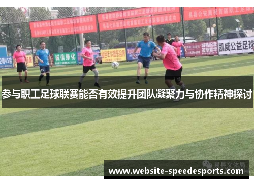 参与职工足球联赛能否有效提升团队凝聚力与协作精神探讨