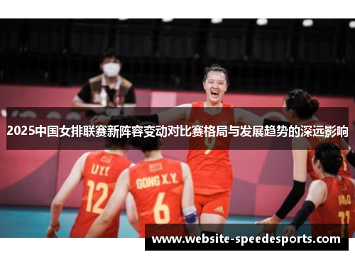 2025中国女排联赛新阵容变动对比赛格局与发展趋势的深远影响