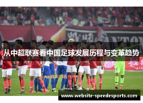 从中超联赛看中国足球发展历程与变革趋势