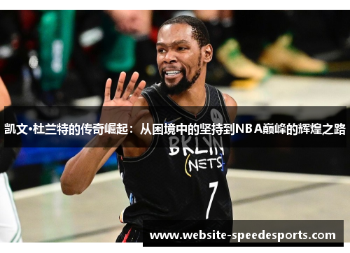 凯文·杜兰特的传奇崛起：从困境中的坚持到NBA巅峰的辉煌之路