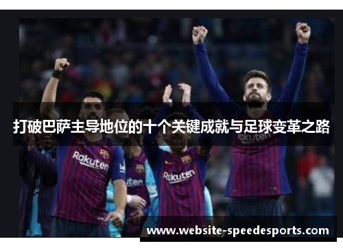 打破巴萨主导地位的十个关键成就与足球变革之路