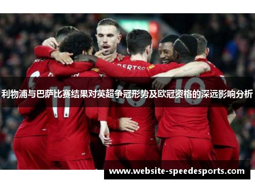利物浦与巴萨比赛结果对英超争冠形势及欧冠资格的深远影响分析