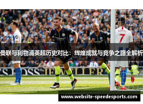 曼联与利物浦英超历史对比：辉煌成就与竞争之路全解析
