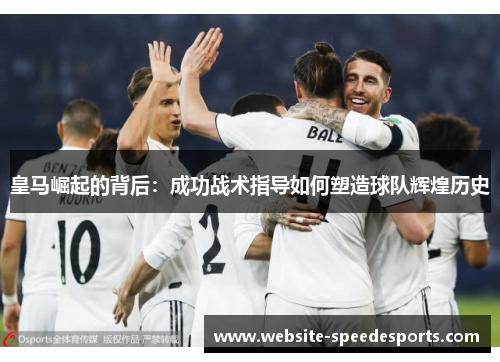 皇马崛起的背后：成功战术指导如何塑造球队辉煌历史