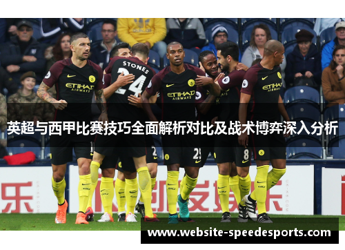 英超与西甲比赛技巧全面解析对比及战术博弈深入分析