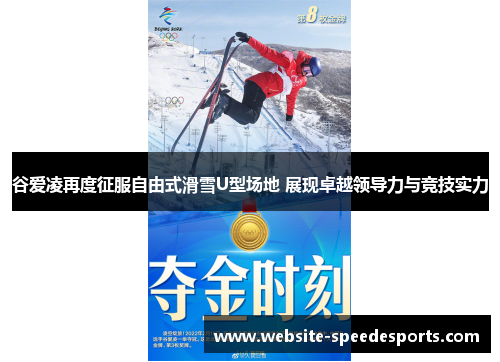 谷爱凌再度征服自由式滑雪U型场地 展现卓越领导力与竞技实力