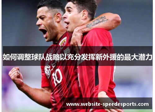 如何调整球队战略以充分发挥新外援的最大潜力