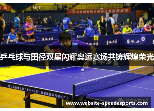 乒乓球与田径双星闪耀奥运赛场共铸辉煌荣光
