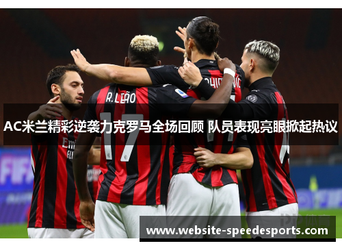 AC米兰精彩逆袭力克罗马全场回顾 队员表现亮眼掀起热议