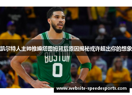 凯尔特人主帅推搡塔图姆背后原因揭秘或许超出你的想象
